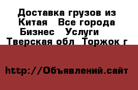 Доставка грузов из Китая - Все города Бизнес » Услуги   . Тверская обл.,Торжок г.